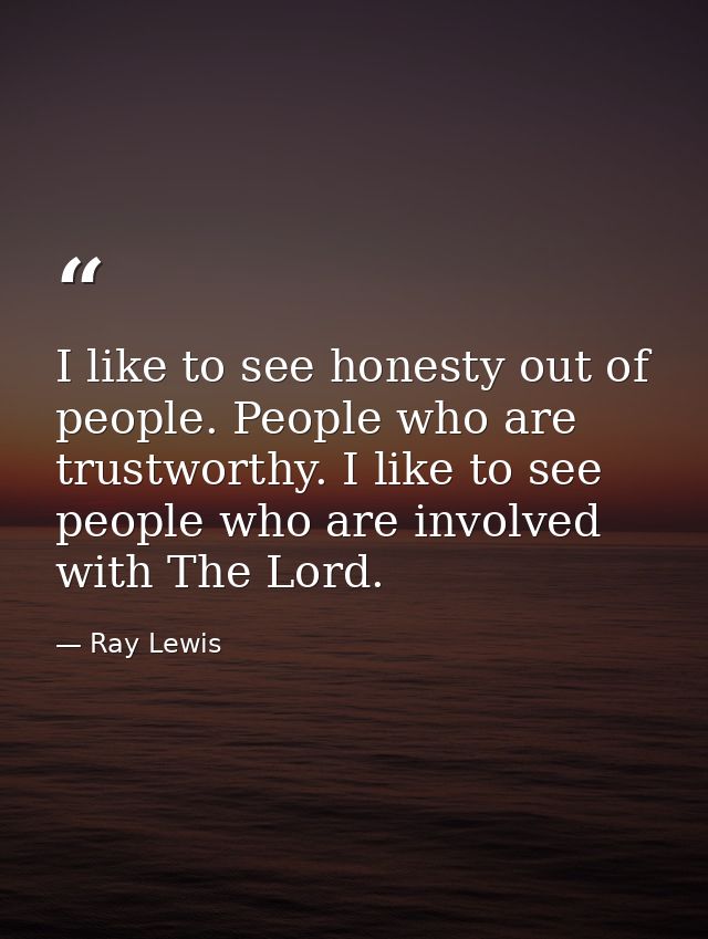 I like to see honesty out of people. People who are trustworthy. I like to see people who are involved with The Lord. — Ray Lewis