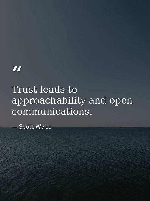 Trust leads to approachability and open communications. — Scott Weiss