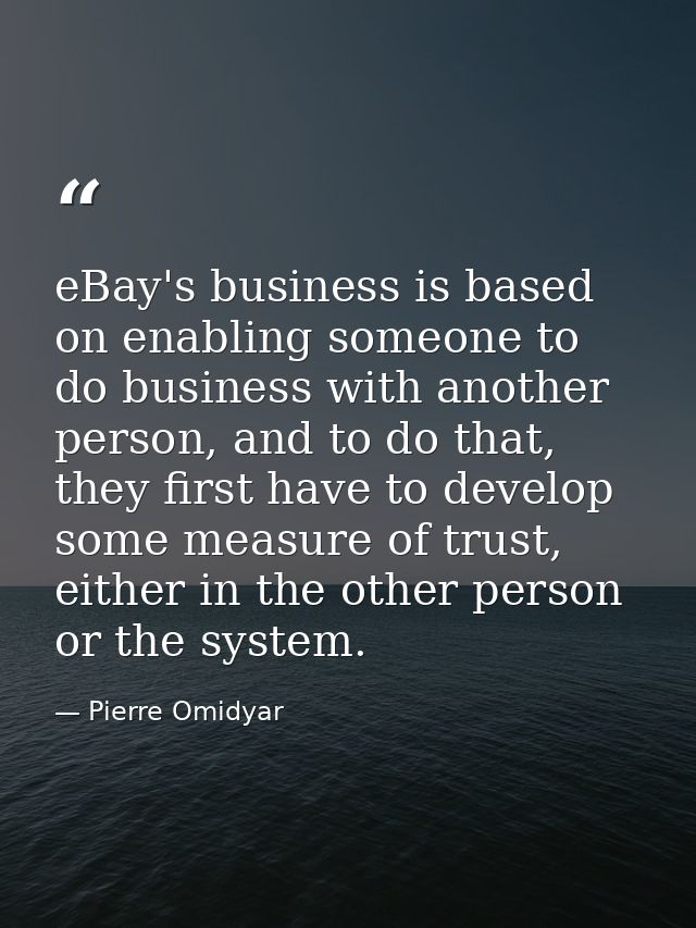 eBay's business is based on enabling someone to do business with another person, and to do that, they first have to deve — Pierre Omidyar