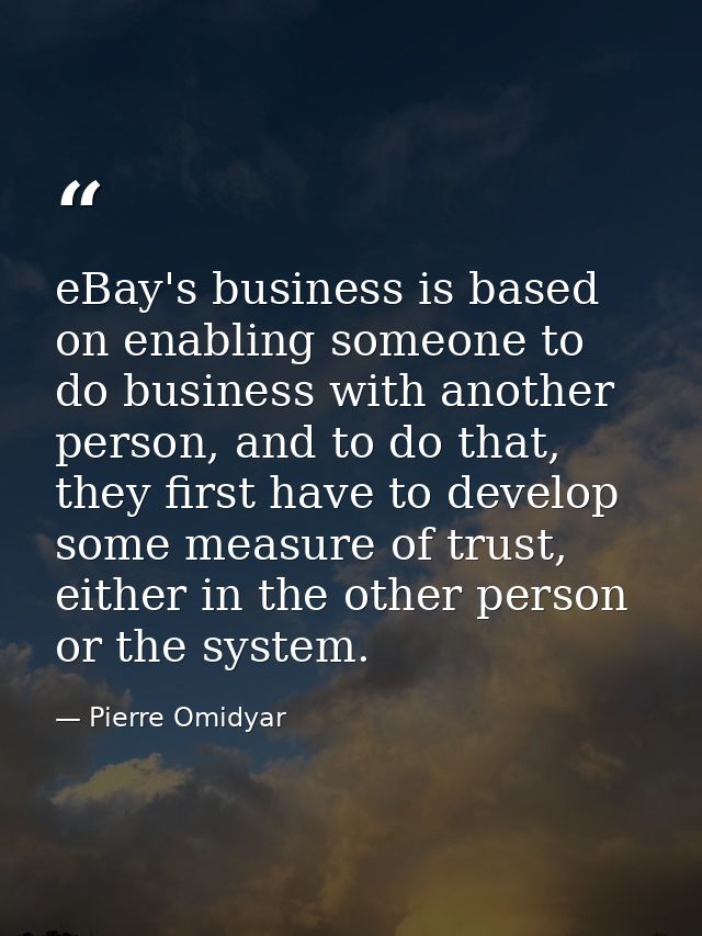 eBay's business is based on enabling someone to do business with another person, and to do that, they first have to deve — Pierre Omidyar