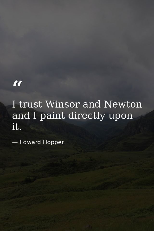 I trust Winsor and Newton and I paint directly upon it. — Edward Hopper