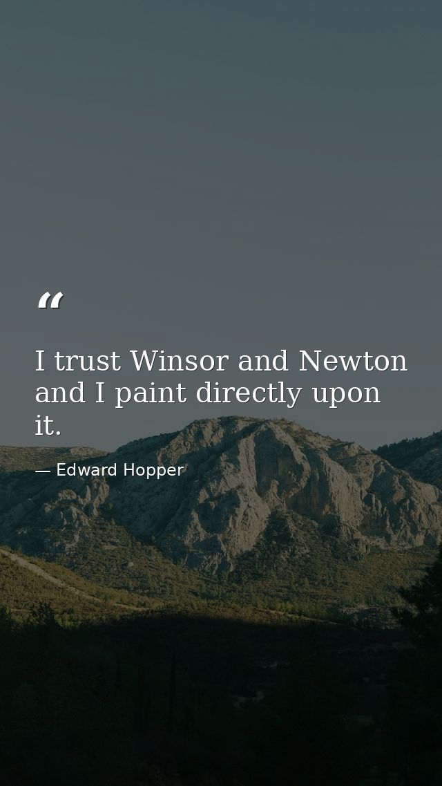 I trust Winsor and Newton and I paint directly upon it. — Edward Hopper