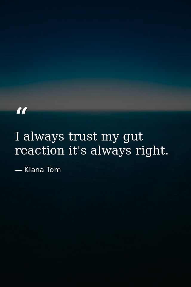 I always trust my gut reaction it's always right. — Kiana Tom