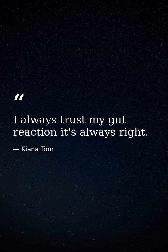 I always trust my gut reaction it's always right. — Kiana Tom