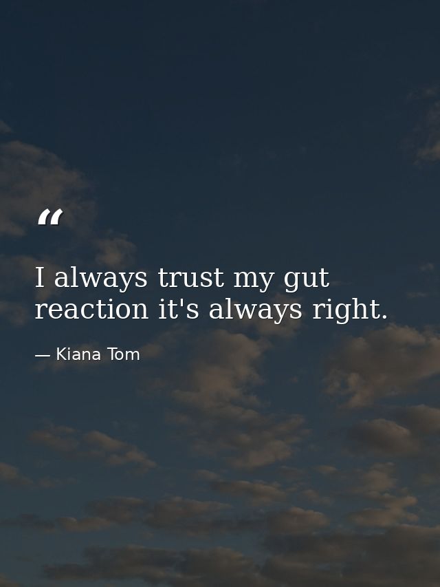 I always trust my gut reaction it's always right. — Kiana Tom