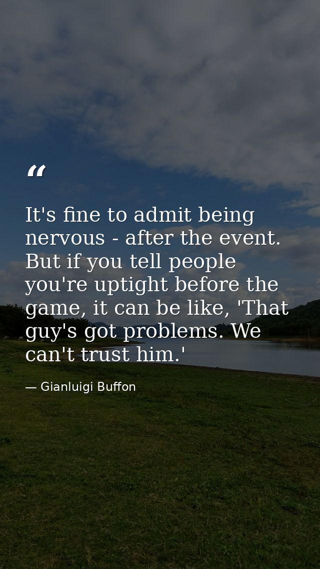It's fine to admit being nervous - after the event. But if you tell people you're uptight before the game, it can be lik — Gianluigi Buffon