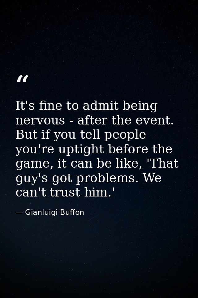 It's fine to admit being nervous - after the event. But if you tell people you're uptight before the game, it can be lik — Gianluigi Buffon