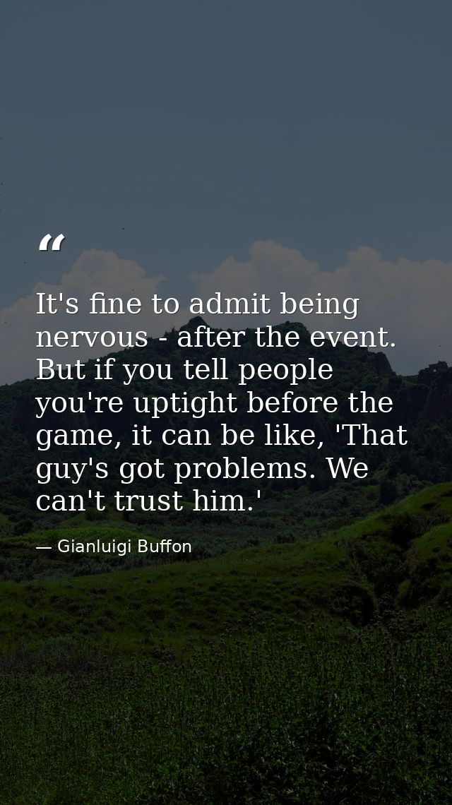 It's fine to admit being nervous - after the event. But if you tell people you're uptight before the game, it can be lik — Gianluigi Buffon