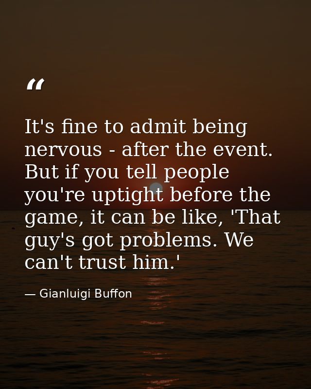 It's fine to admit being nervous - after the event. But if you tell people you're uptight before the game, it can be lik — Gianluigi Buffon