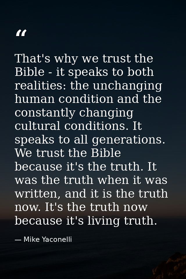 That's why we trust the Bible - it speaks to both realities: the unchanging human condition and the constantly changing  — Mike Yaconelli