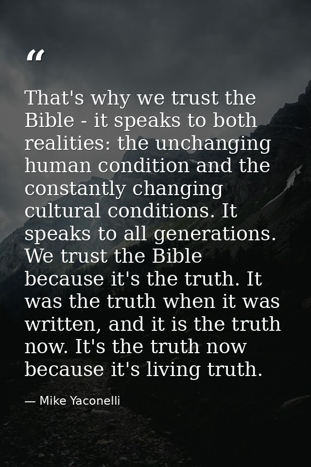 That's why we trust the Bible - it speaks to both realities: the unchanging human condition and the constantly changing  — Mike Yaconelli