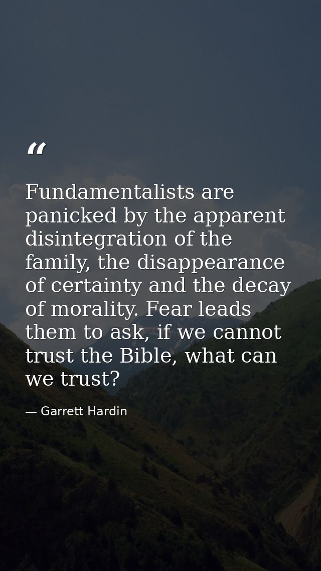 Fundamentalists are panicked by the apparent disintegration of the family, the disappearance of certainty and the decay  — Garrett Hardin