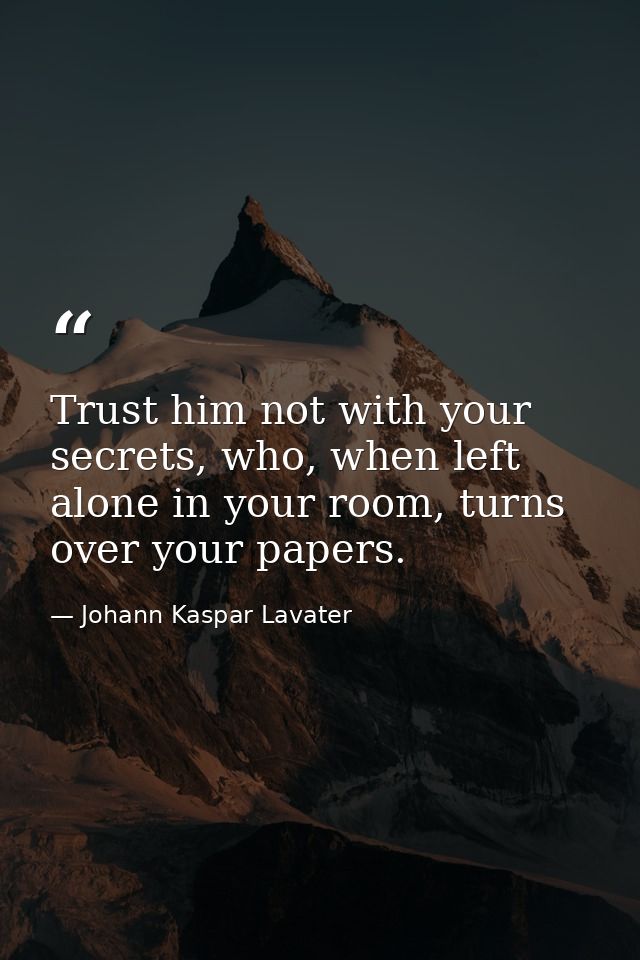Trust him not with your secrets, who, when left alone in your room, turns over your papers. — Johann Kaspar Lavater