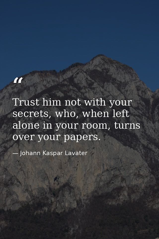 Trust him not with your secrets, who, when left alone in your room, turns over your papers. — Johann Kaspar Lavater