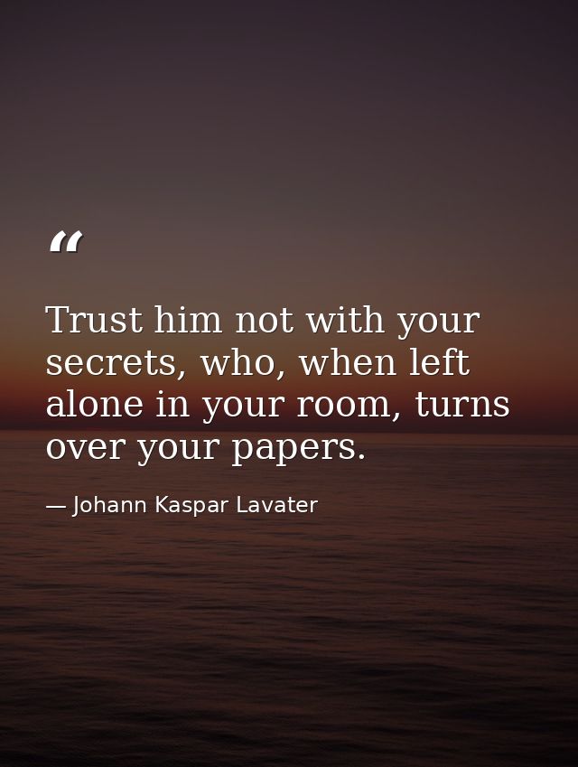 Trust him not with your secrets, who, when left alone in your room, turns over your papers. — Johann Kaspar Lavater