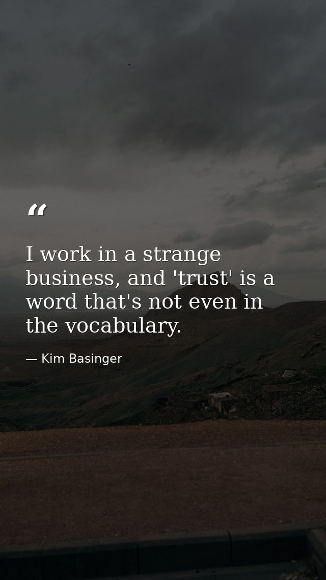 I work in a strange business, and 'trust' is a word that's not even in the vocabulary. — Kim Basinger