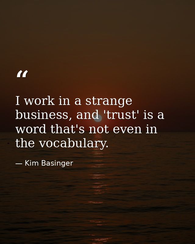 I work in a strange business, and 'trust' is a word that's not even in the vocabulary. — Kim Basinger