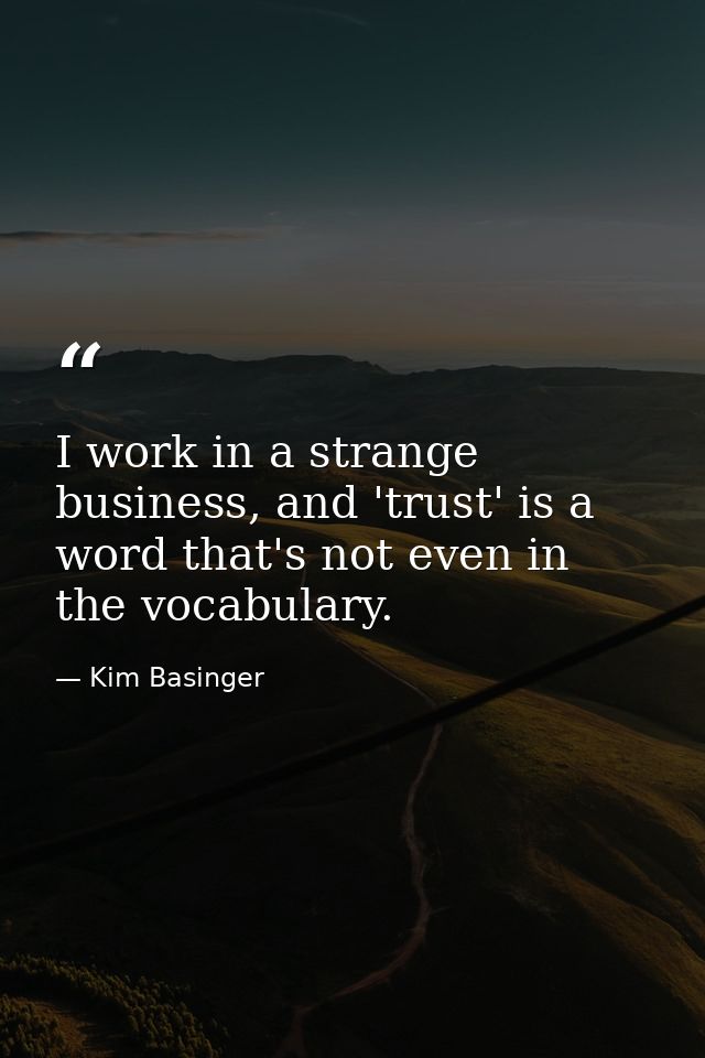 I work in a strange business, and 'trust' is a word that's not even in the vocabulary. — Kim Basinger