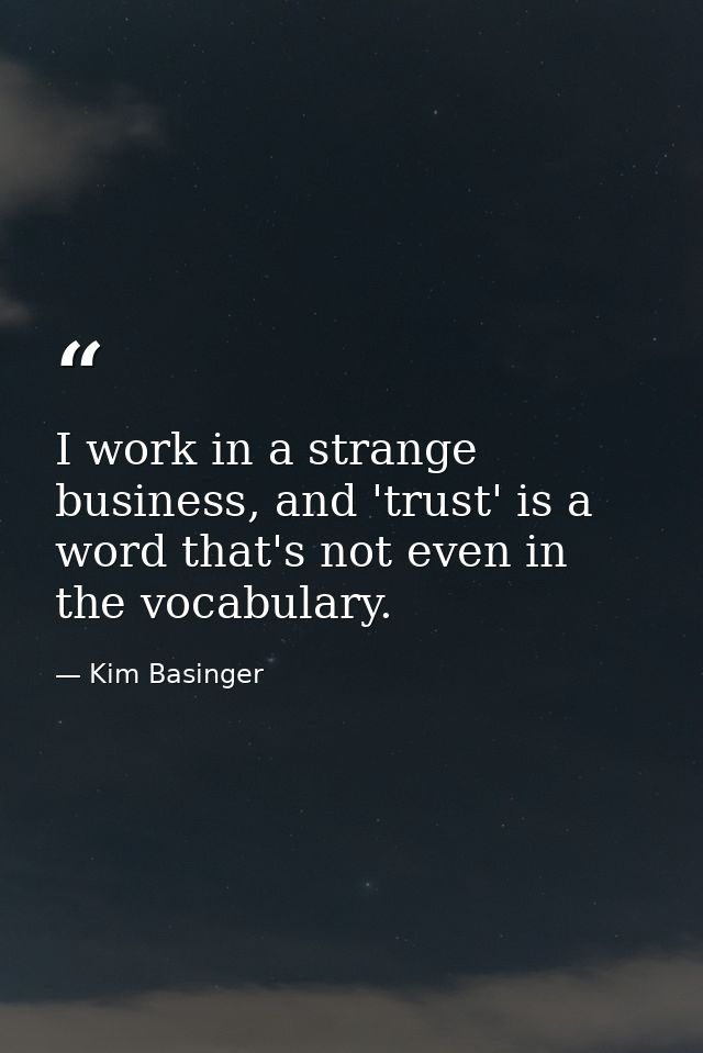 I work in a strange business, and 'trust' is a word that's not even in the vocabulary. — Kim Basinger