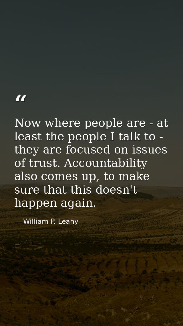 Now where people are - at least the people I talk to - they are focused on issues of trust. Accountability also comes up — William P. Leahy