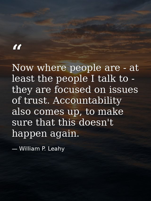 Now where people are - at least the people I talk to - they are focused on issues of trust. Accountability also comes up — William P. Leahy