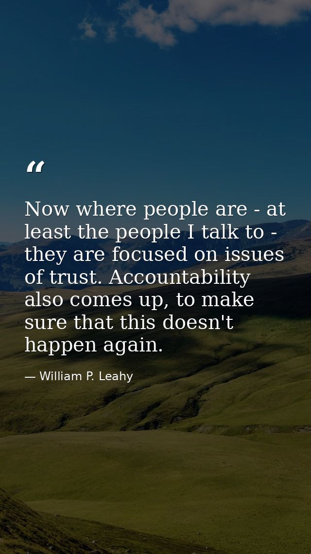 Now where people are - at least the people I talk to - they are focused on issues of trust. Accountability also comes up — William P. Leahy