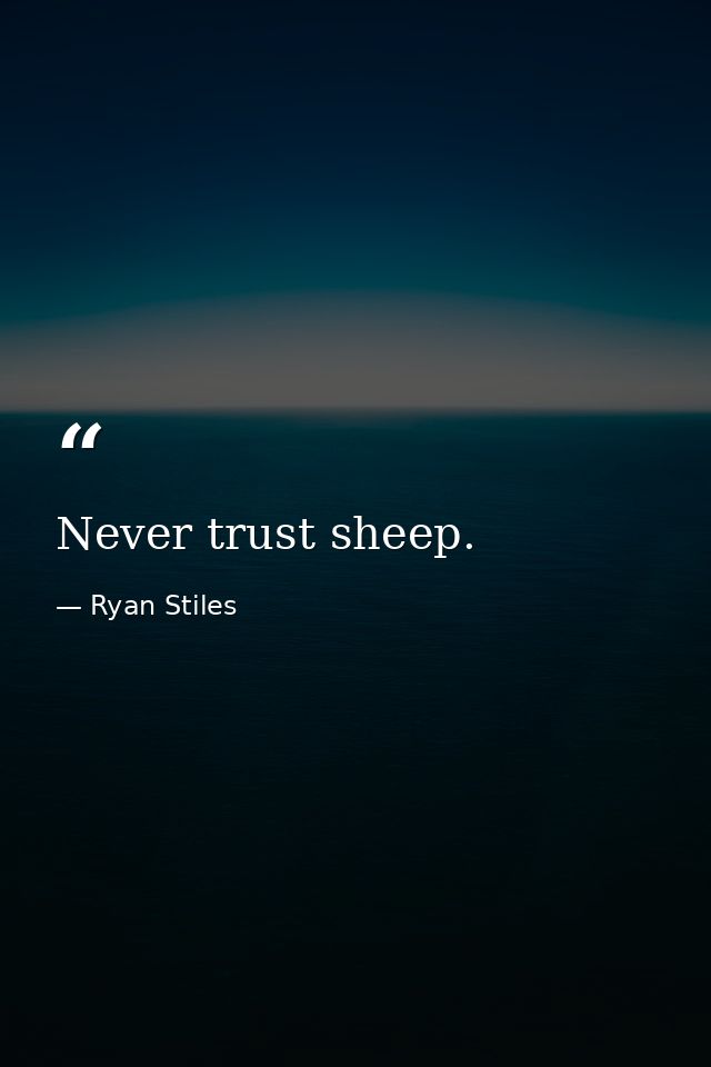 Never trust sheep. — Ryan Stiles