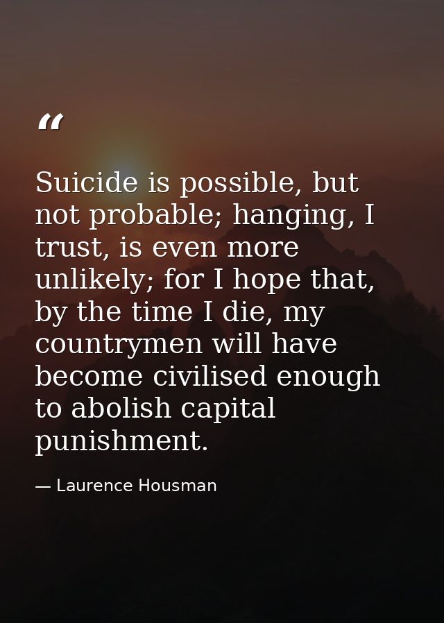 Suicide is possible, but not probable; hanging, I trust, is even more unlikely; for I hope that, by the time I die, my c — Laurence Housman