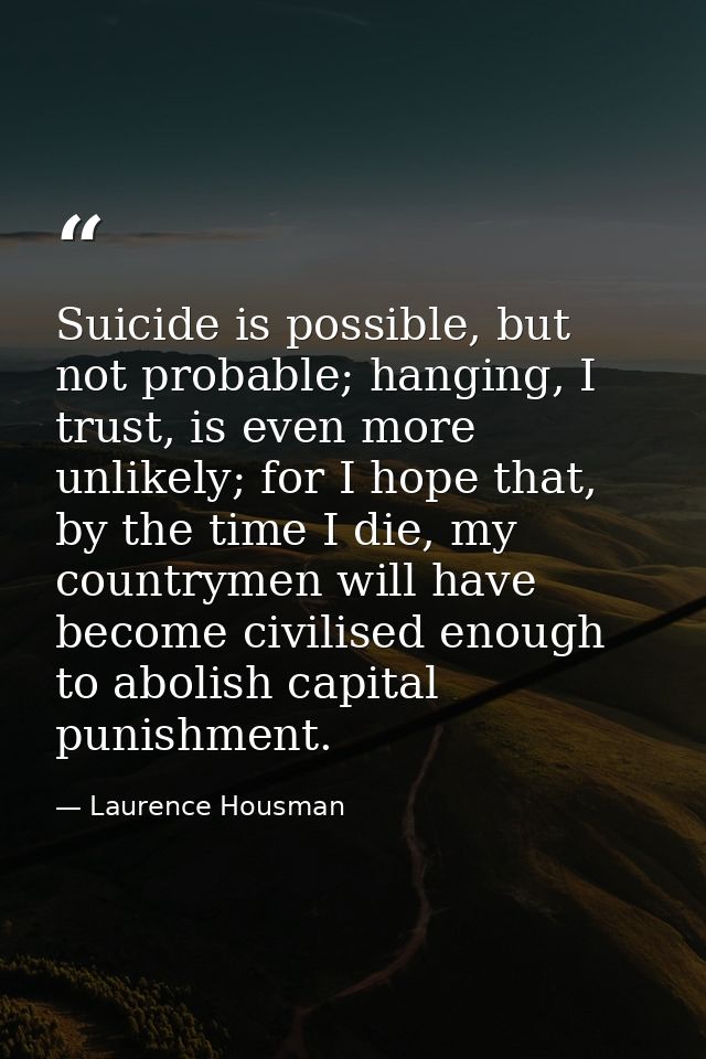 Suicide is possible, but not probable; hanging, I trust, is even more unlikely; for I hope that, by the time I die, my c — Laurence Housman