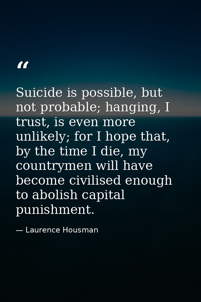 Suicide is possible, but not probable; hanging, I trust, is even more unlikely; for I hope that, by the time I die, my c — Laurence Housman