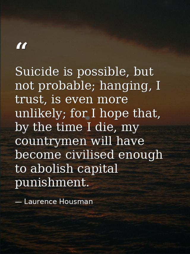 Suicide is possible, but not probable; hanging, I trust, is even more unlikely; for I hope that, by the time I die, my c — Laurence Housman