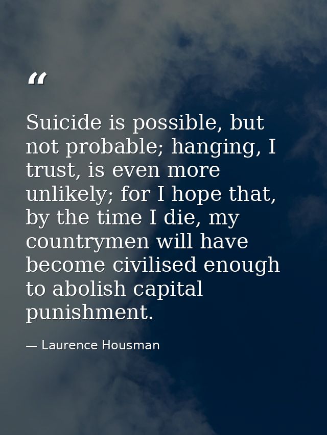 Suicide is possible, but not probable; hanging, I trust, is even more unlikely; for I hope that, by the time I die, my c — Laurence Housman