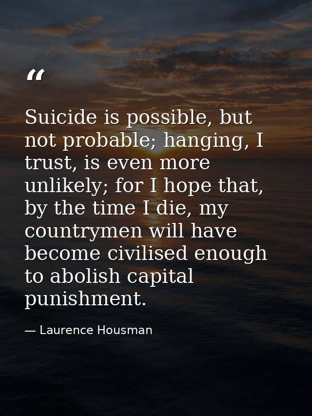 Suicide is possible, but not probable; hanging, I trust, is even more unlikely; for I hope that, by the time I die, my c — Laurence Housman