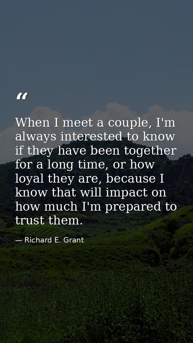 When I meet a couple, I'm always interested to know if they have been together for a long time, or how loyal they are, b — Richard E. Grant