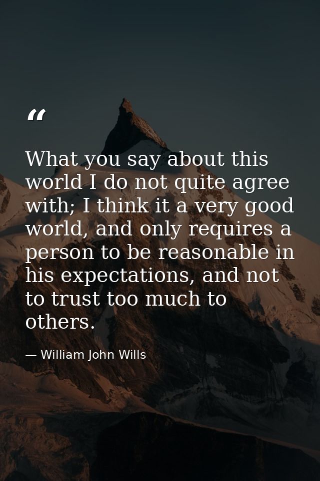 What you say about this world I do not quite agree with; I think it a very good world, and only requires a person to be  — William John Wills