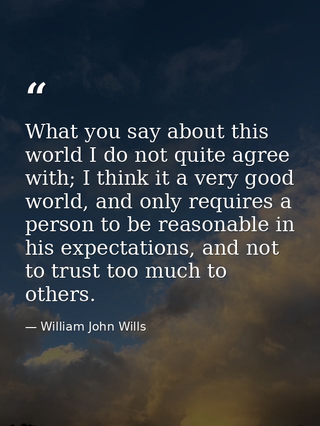 What you say about this world I do not quite agree with; I think it a very good world, and only requires a person to be  — William John Wills