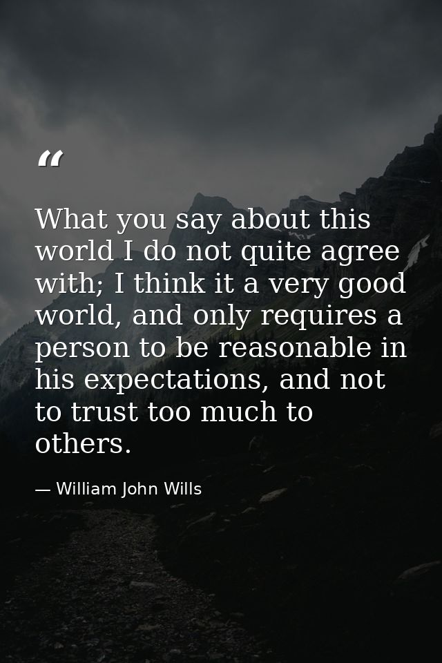 What you say about this world I do not quite agree with; I think it a very good world, and only requires a person to be  — William John Wills