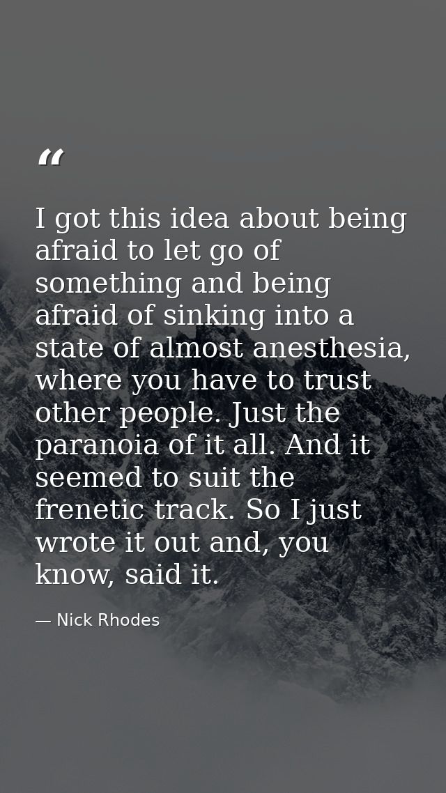 I got this idea about being afraid to let go of something and being afraid of sinking into a state of almost anesthesia, — Nick Rhodes