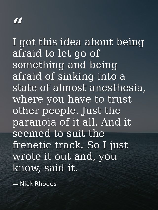 I got this idea about being afraid to let go of something and being afraid of sinking into a state of almost anesthesia, — Nick Rhodes