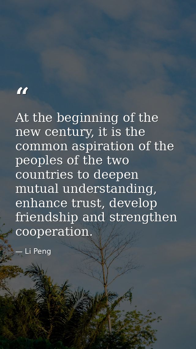 At the beginning of the new century, it is the common aspiration of the peoples of the two countries to deepen mutual un — Li Peng