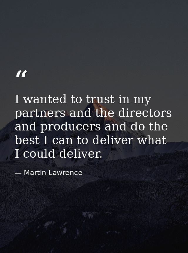 I wanted to trust in my partners and the directors and producers and do the best I can to deliver what I could deliver. — Martin Lawrence