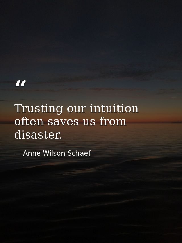 Trusting our intuition often saves us from disaster. — Anne Wilson Schaef
