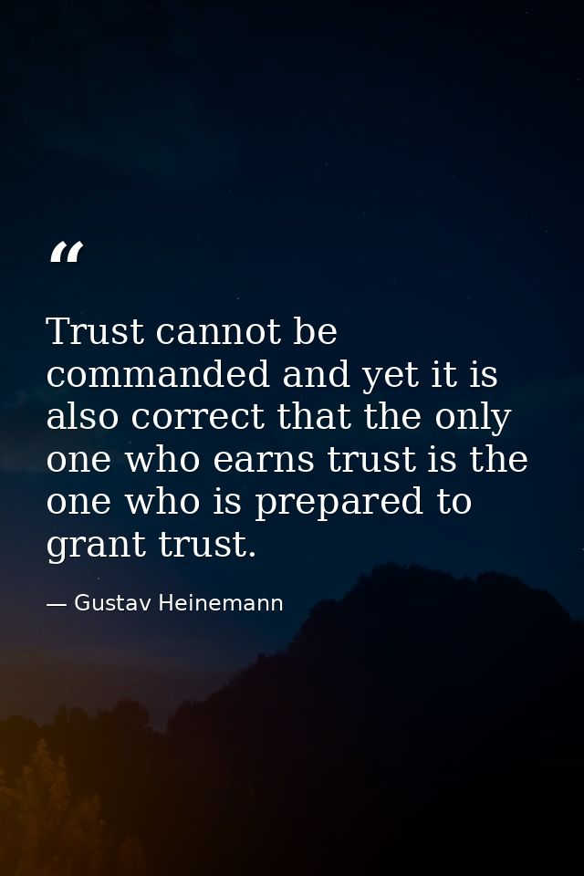 Trust cannot be commanded and yet it is also correct that the only one who earns trust is the one who is prepared to gra — Gustav Heinemann