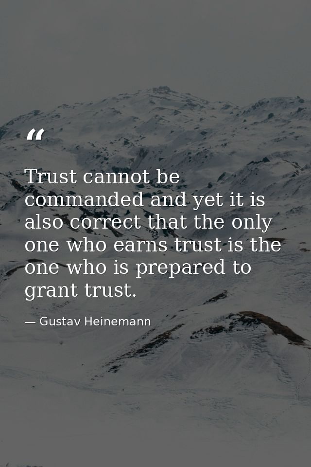Trust cannot be commanded and yet it is also correct that the only one who earns trust is the one who is prepared to gra — Gustav Heinemann