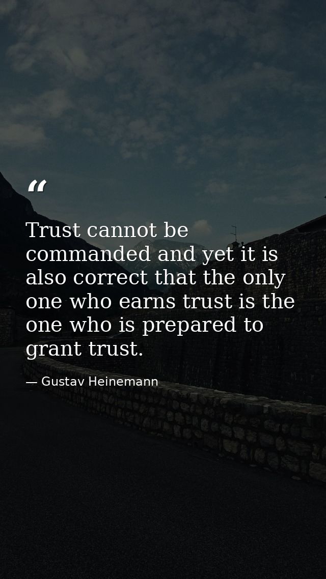 Trust cannot be commanded and yet it is also correct that the only one who earns trust is the one who is prepared to gra — Gustav Heinemann