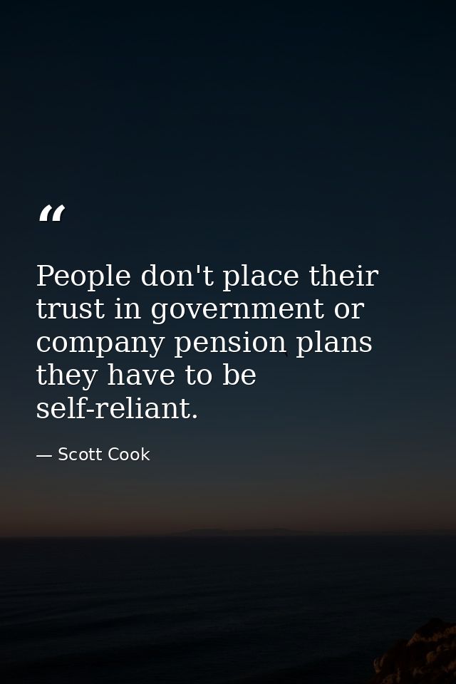 People don't place their trust in government or company pension plans they have to be self-reliant. — Scott Cook