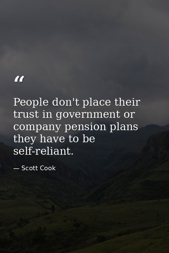 People don't place their trust in government or company pension plans they have to be self-reliant. — Scott Cook