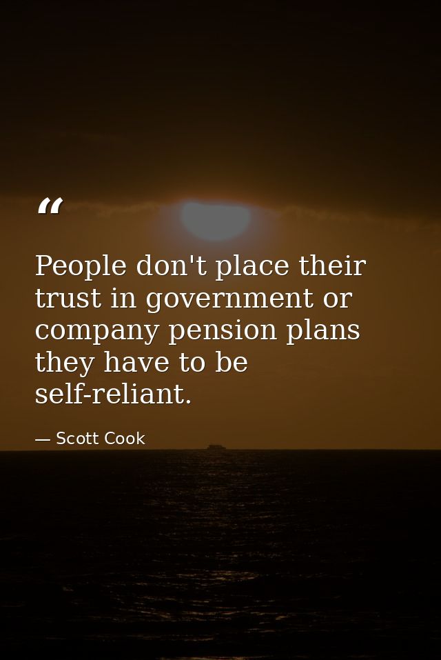 People don't place their trust in government or company pension plans they have to be self-reliant. — Scott Cook
