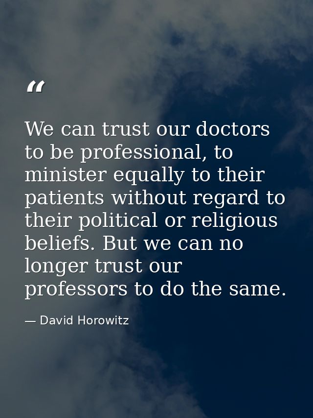 We can trust our doctors to be professional, to minister equally to their patients without regard to their political or  — David Horowitz