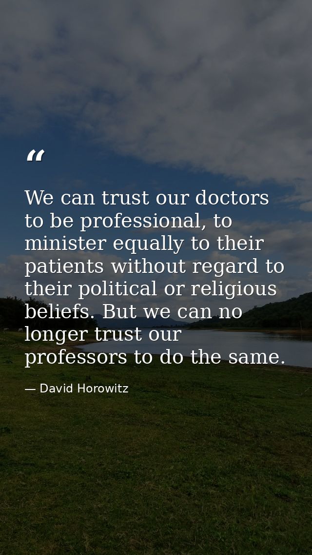 We can trust our doctors to be professional, to minister equally to their patients without regard to their political or  — David Horowitz